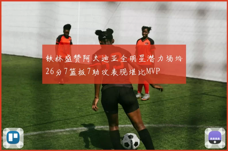 铁林盛赞阿夫迪亚全明星潜力场均26分7篮板7助攻表现堪比MVP