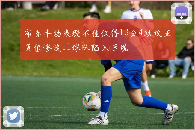 布克半场表现不佳仅得13分4助攻正负值惨淡11球队陷入困境