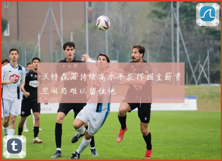 沃特森若持续高水平发挥掘金薪资空间恐难以留住他