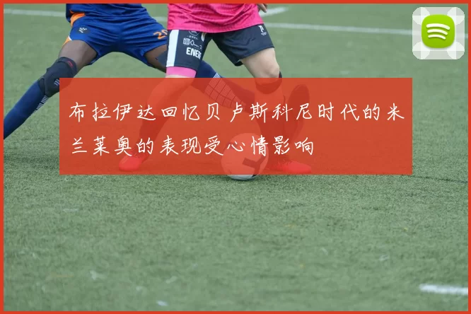 布拉伊达回忆贝卢斯科尼时代的米兰莱奥的表现受心情影响