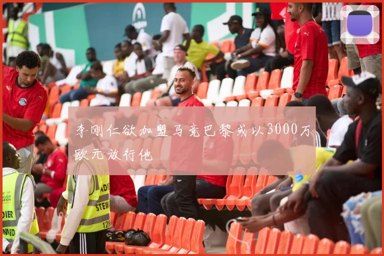 李刚仁欲加盟马竞巴黎或以3000万欧元放行他