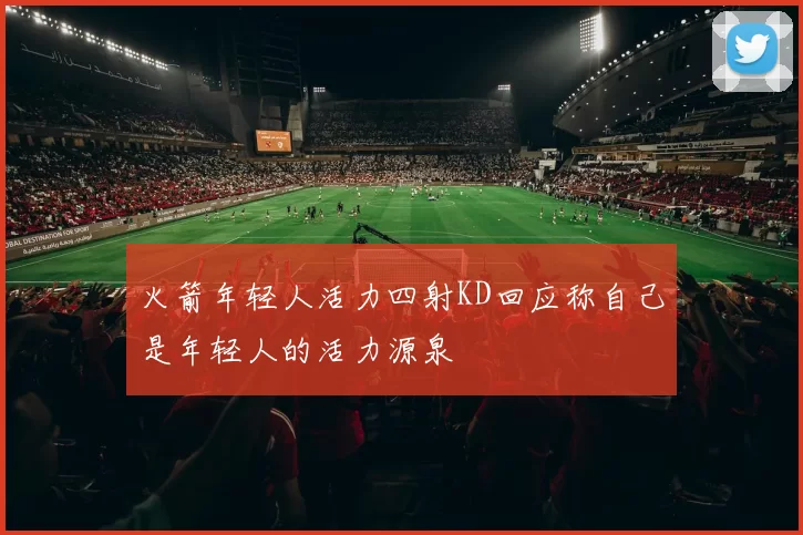 火箭年轻人活力四射KD回应称自己是年轻人的活力源泉