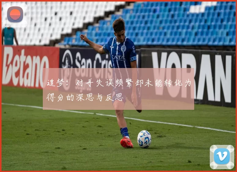 追梦：对手失误频繁却未能转化为得分的深思与反思