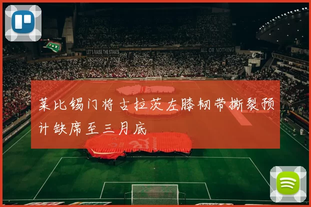莱比锡门将古拉茨左膝韧带撕裂预计缺席至三月底